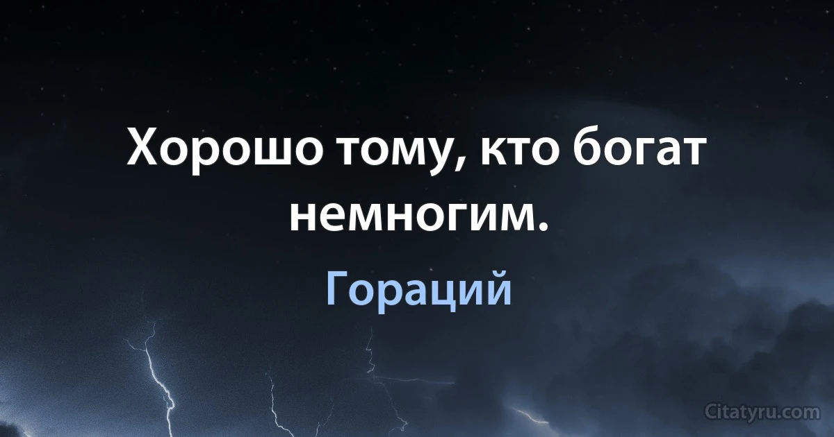 Хорошо тому, кто богат немногим. (Гораций)