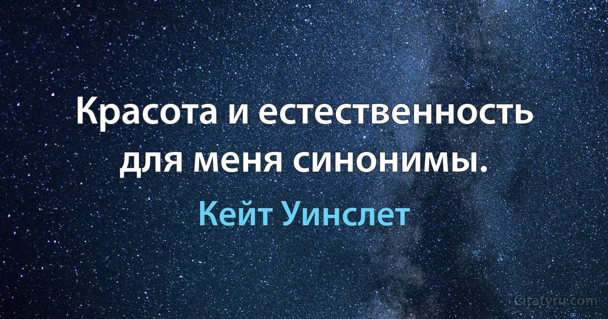 Красота и естественность для меня синонимы. (Кейт Уинслет)