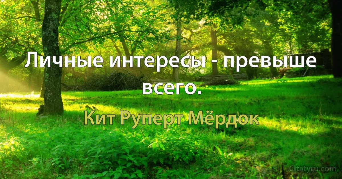 Личные интересы - превыше всего. (Кит Руперт Мёрдок)