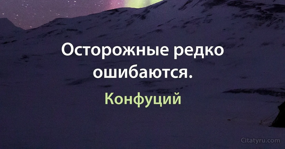 Осторожные редко ошибаются. (Конфуций)