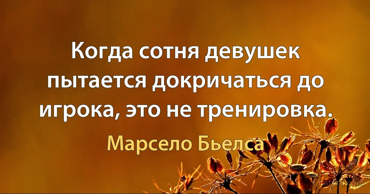 Когда сотня девушек пытается докричаться до игрока, это не тренировка. (Марсело Бьелса)