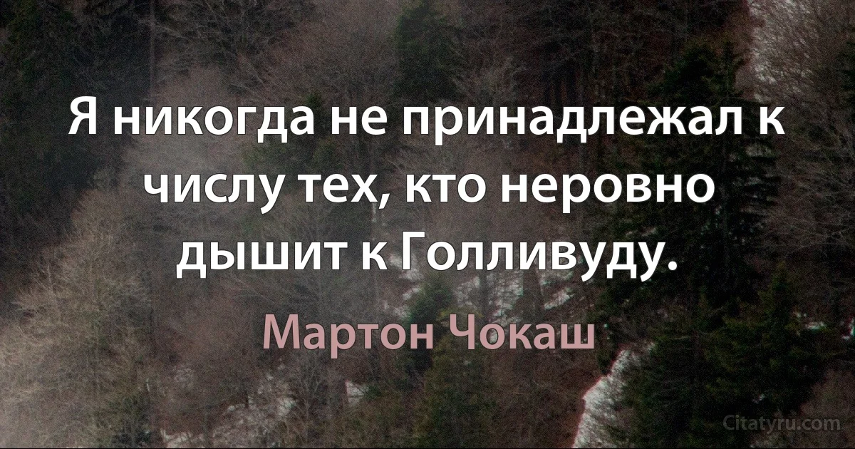 Я никогда не принадлежал к числу тех, кто неровно дышит к Голливуду. (Мартон Чокаш)