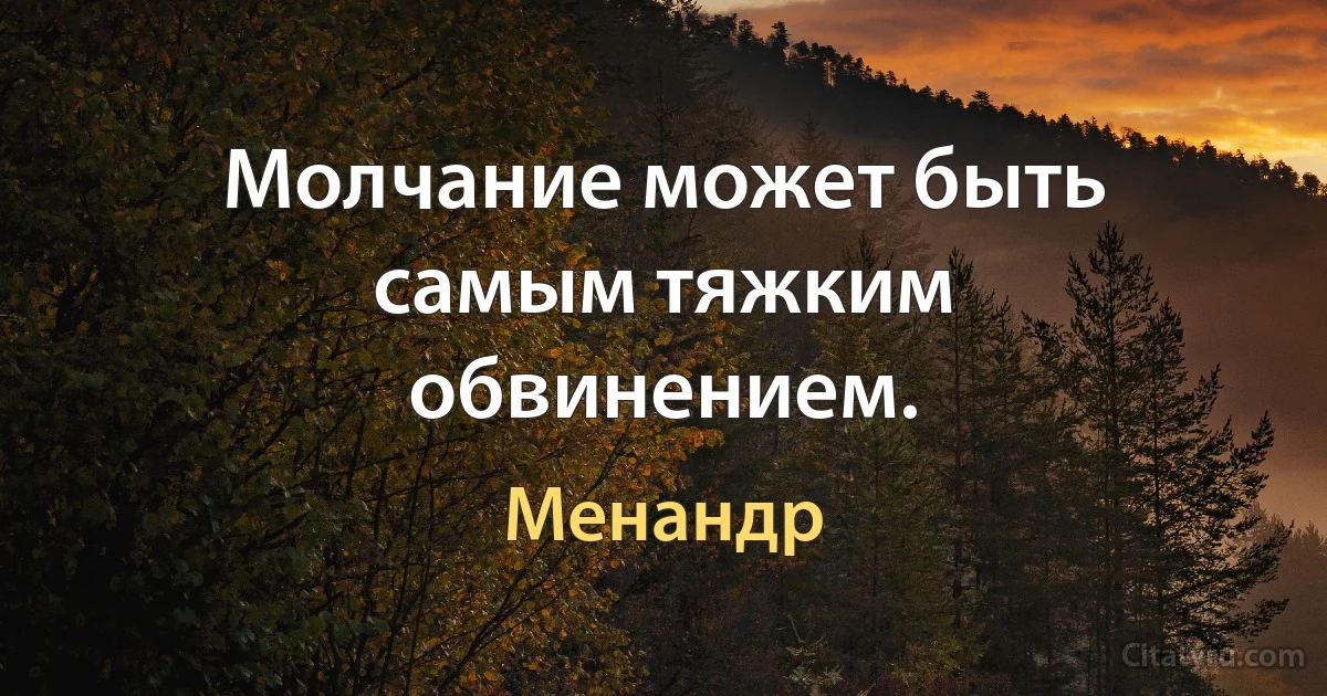 Молчание может быть самым тяжким обвинением. (Менандр)