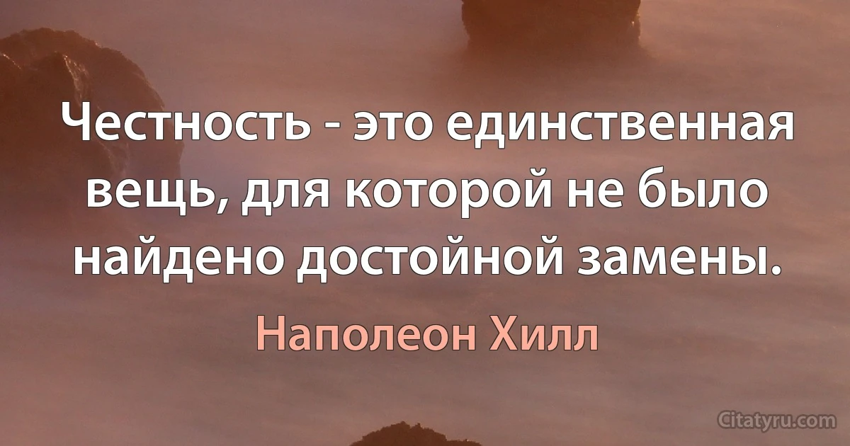 Честность - это единственная вещь, для которой не было найдено достойной замены. (Наполеон Хилл)