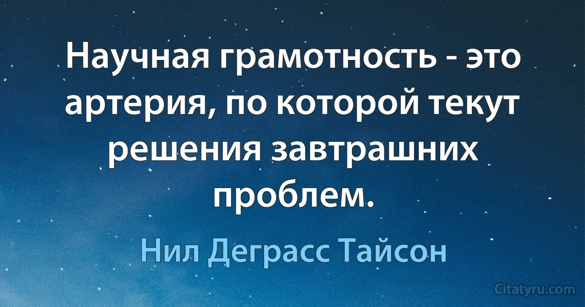 Научная грамотность - это артерия, по которой текут решения завтрашних проблем. (Нил Деграсс Тайсон)