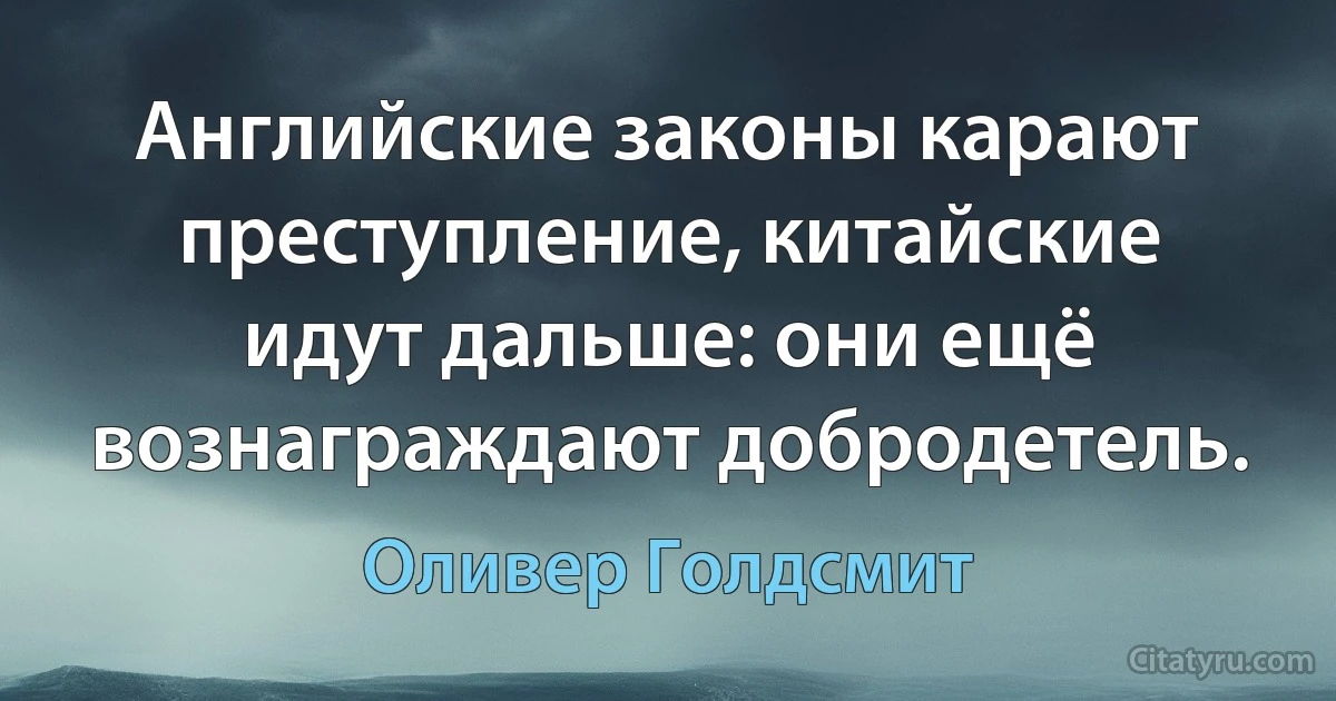 Английские законы карают преступление, китайские идут дальше: они ещё вознаграждают добродетель. (Оливер Голдсмит)