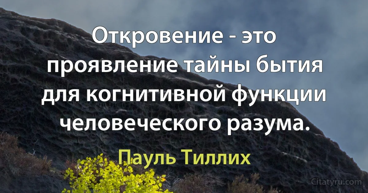 Откровение - это проявление тайны бытия для когнитивной функции человеческого разума. (Пауль Тиллих)