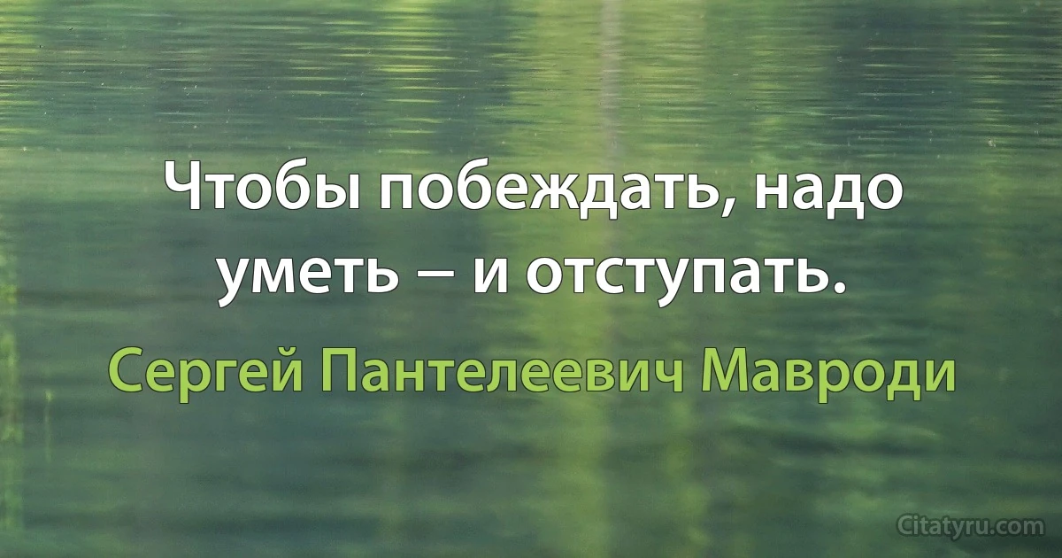 Чтобы побеждать, надо уметь − и отступать. (Сергей Пантелеевич Мавроди)