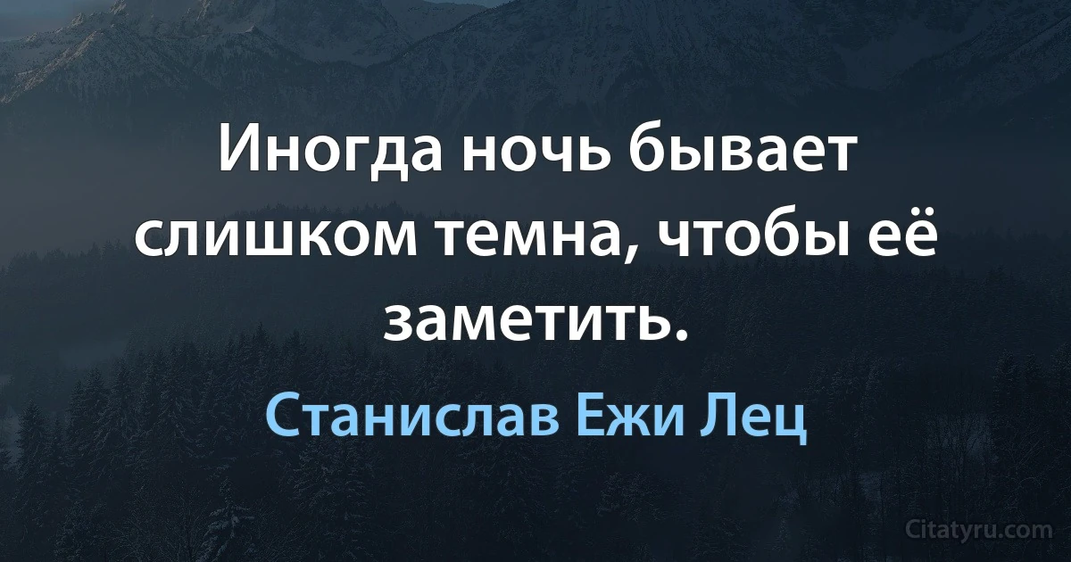 Иногда ночь бывает слишком темна, чтобы её заметить. (Станислав Ежи Лец)