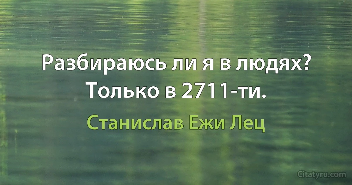 Разбираюсь ли я в людях? Только в 2711-ти. (Станислав Ежи Лец)