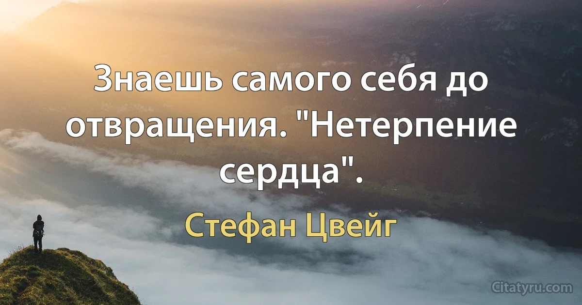 Знаешь самого себя до отвращения. "Нетерпение сердца". (Стефан Цвейг)