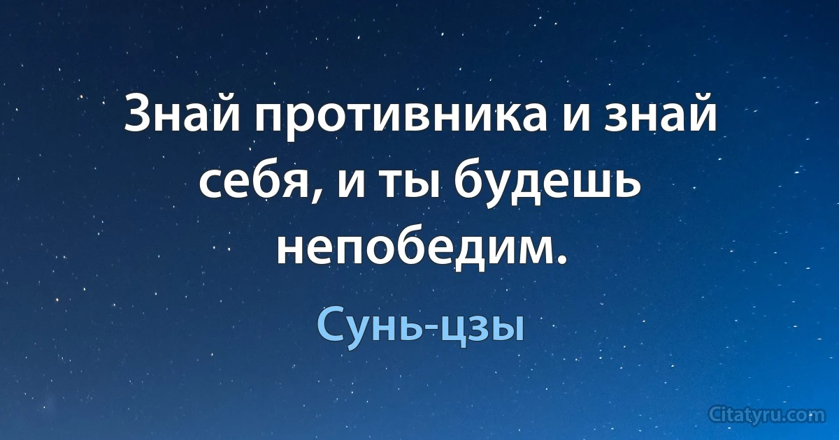 Знай противника и знай себя, и ты будешь непобедим. (Сунь-цзы)