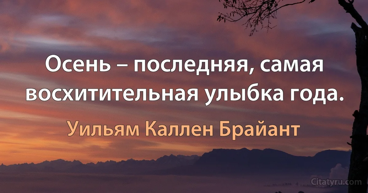 Осень – последняя, самая восхитительная улыбка года. (Уильям Каллен Брайант)