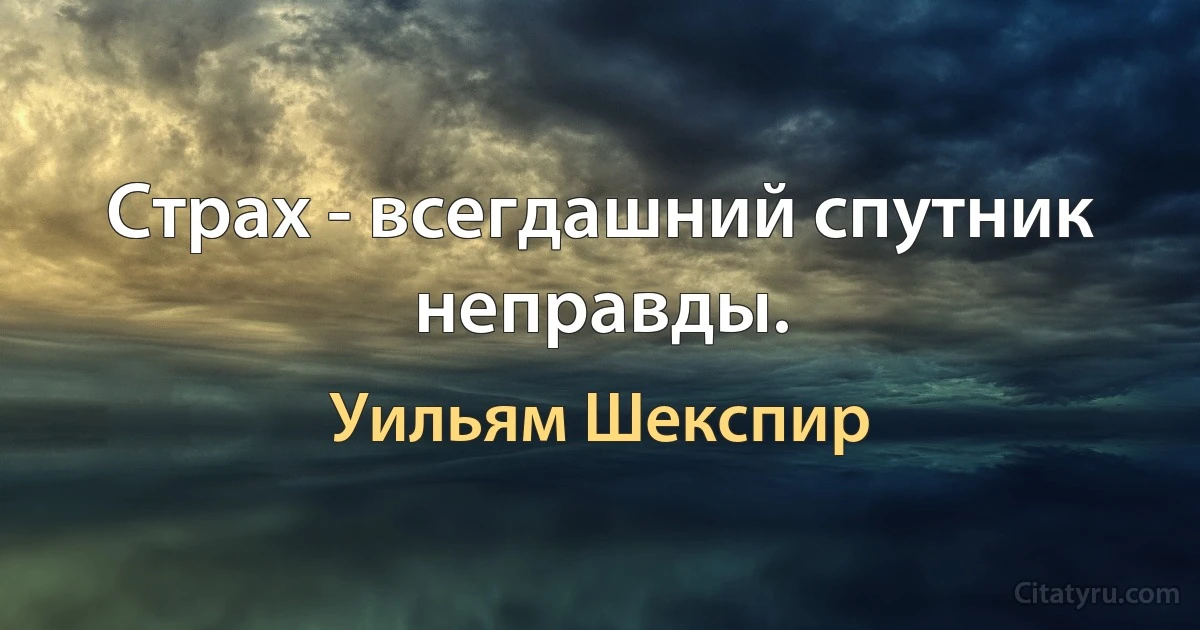 Страх - всегдашний спутник неправды. (Уильям Шекспир)