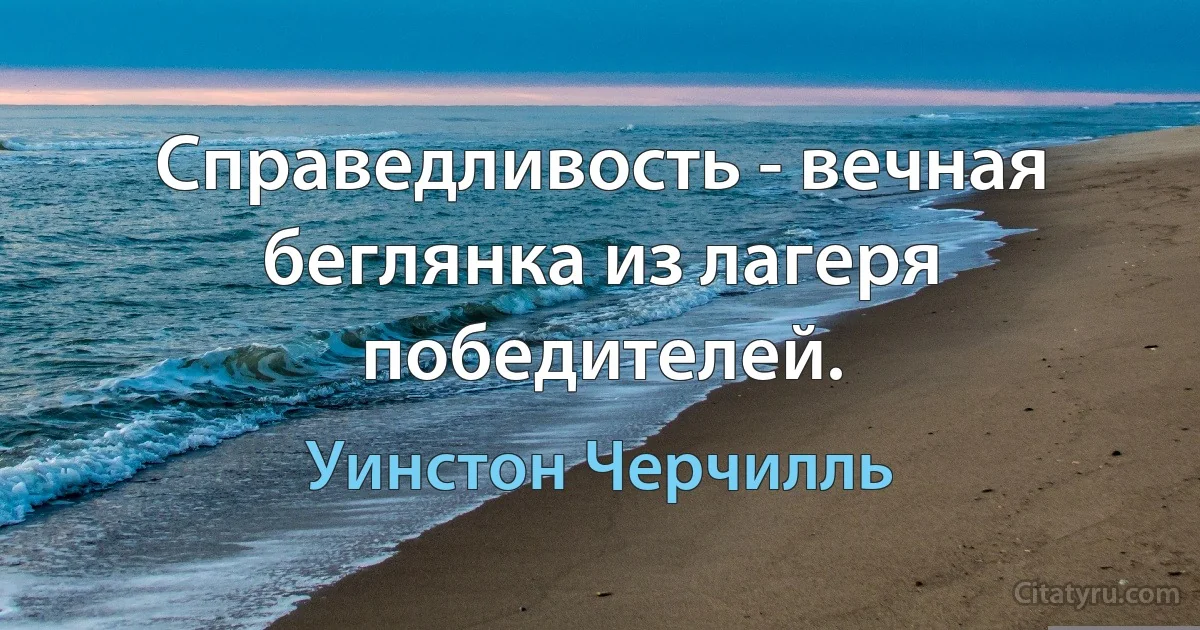 Справедливость - вечная беглянка из лагеря победителей. (Уинстон Черчилль)