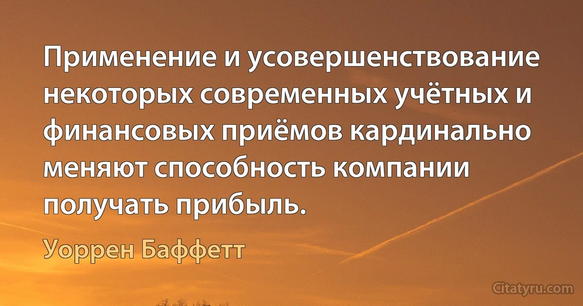 Применение и усовершенствование некоторых современных учётных и финансовых приёмов кардинально меняют способность компании получать прибыль. (Уоррен Баффетт)