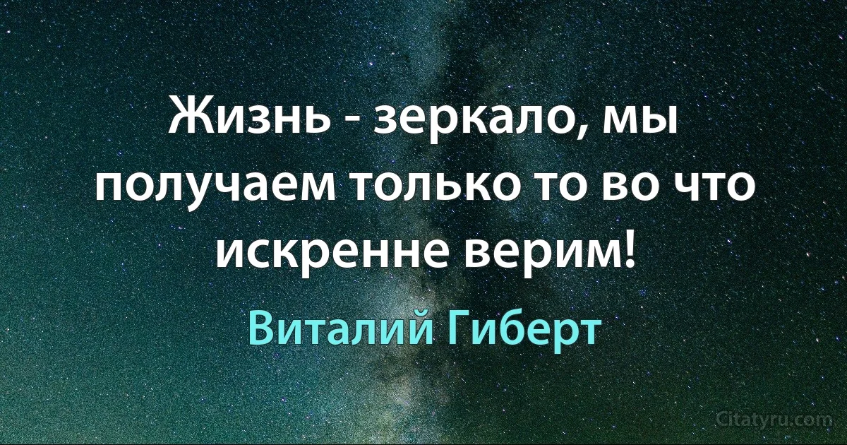 Жизнь - зеркало, мы получаем только то во что искренне верим! (Виталий Гиберт)