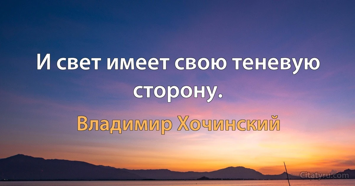 И свет имеет свою теневую сторону. (Владимир Хочинский)