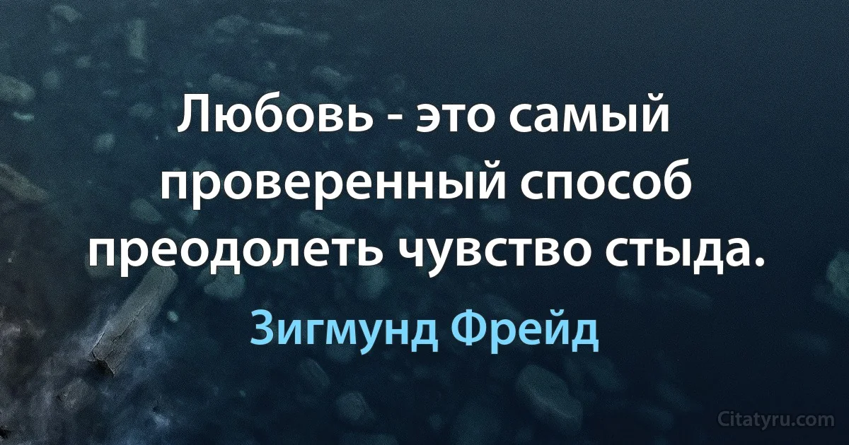 Любовь - это самый проверенный способ преодолеть чувство стыда. (Зигмунд Фрейд)