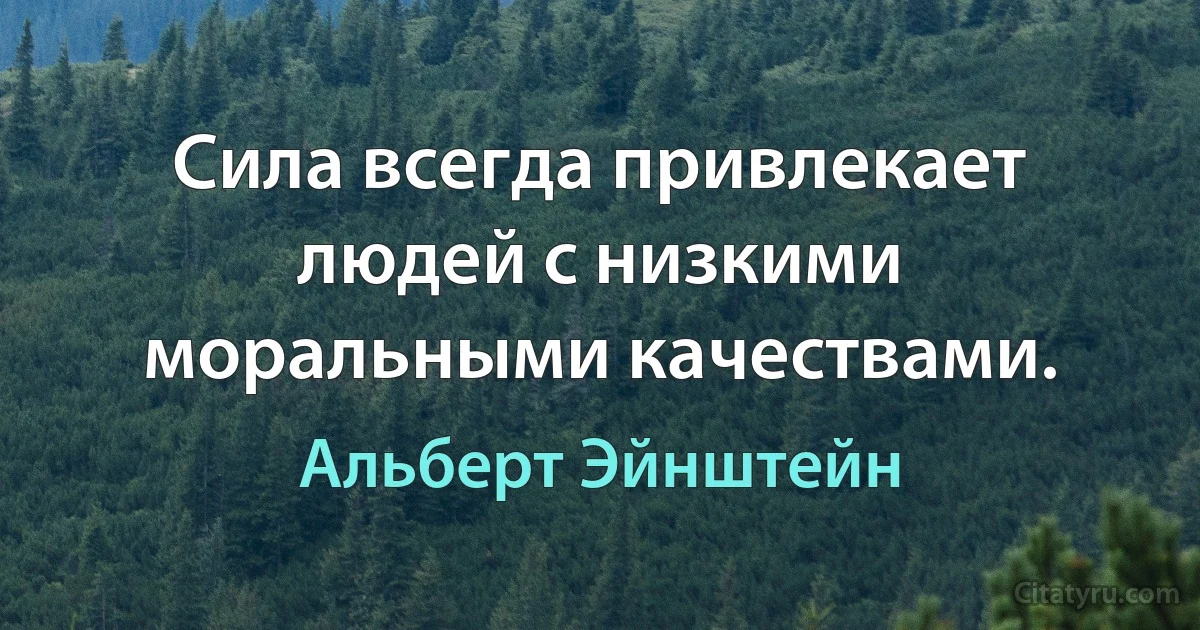 Сила всегда привлекает людей с низкими моральными качествами. (Альберт Эйнштейн)