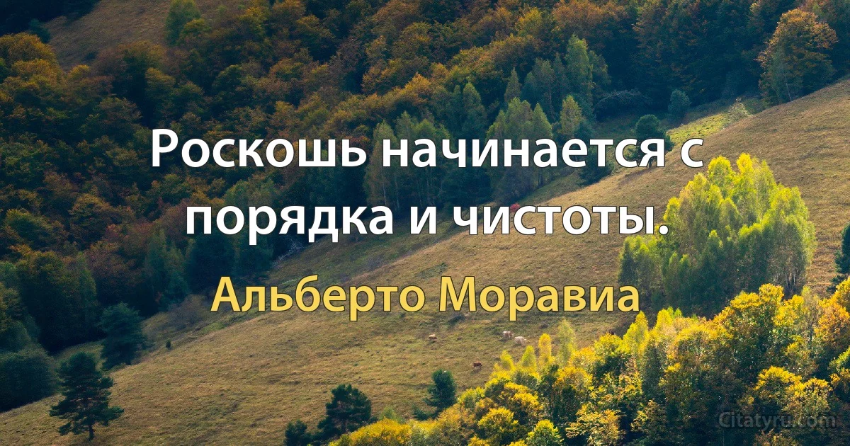 Роскошь начинается с порядка и чистоты. (Альберто Моравиа)