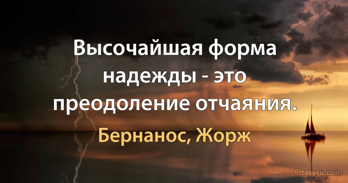 Высочайшая форма надежды - это преодоление отчаяния. (Бернанос, Жорж)