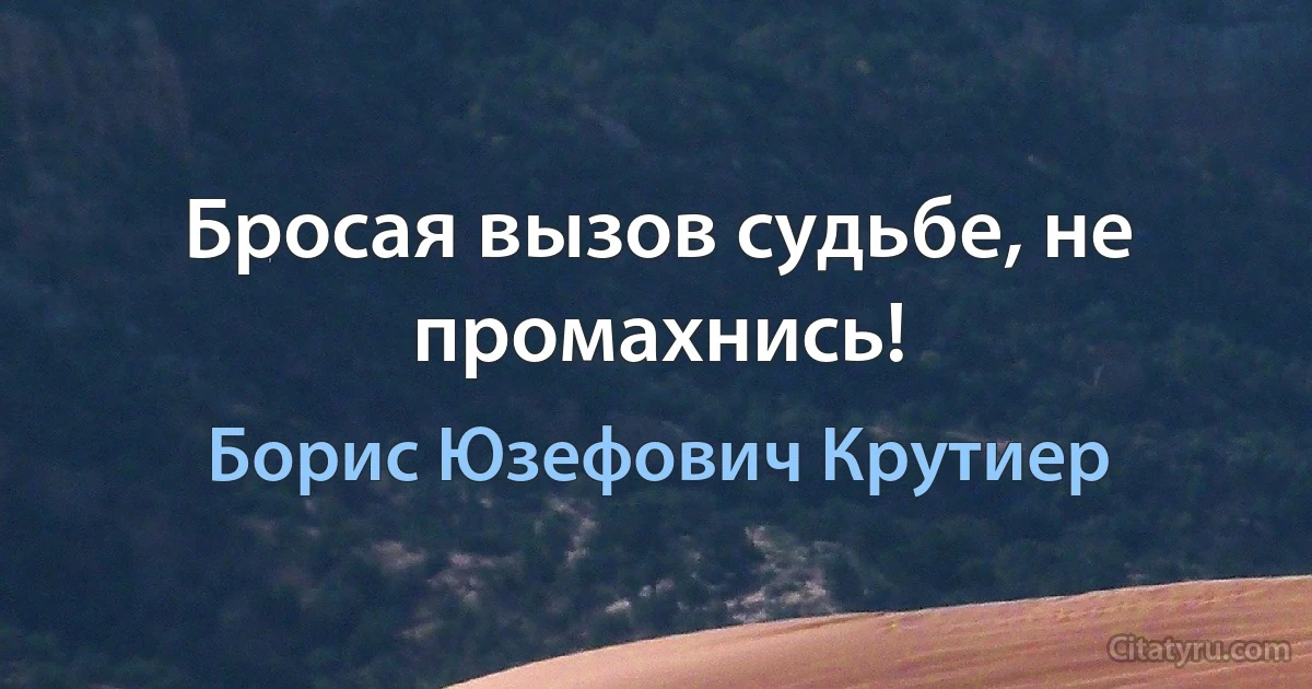 Бросая вызов судьбе, не промахнись! (Борис Юзефович Крутиер)