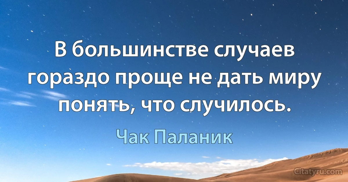 В большинстве случаев гораздо проще не дать миру понять, что случилось. (Чак Паланик)