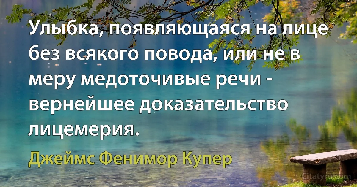 Улыбка, появляющаяся на лице без всякого повода, или не в меру медоточивые речи - вернейшее доказательство лицемерия. (Джеймс Фенимор Купер)