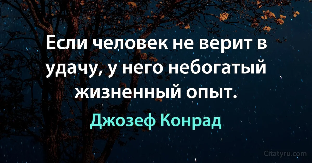 Если человек не верит в удачу, у него небогатый жизненный опыт. (Джозеф Конрад)