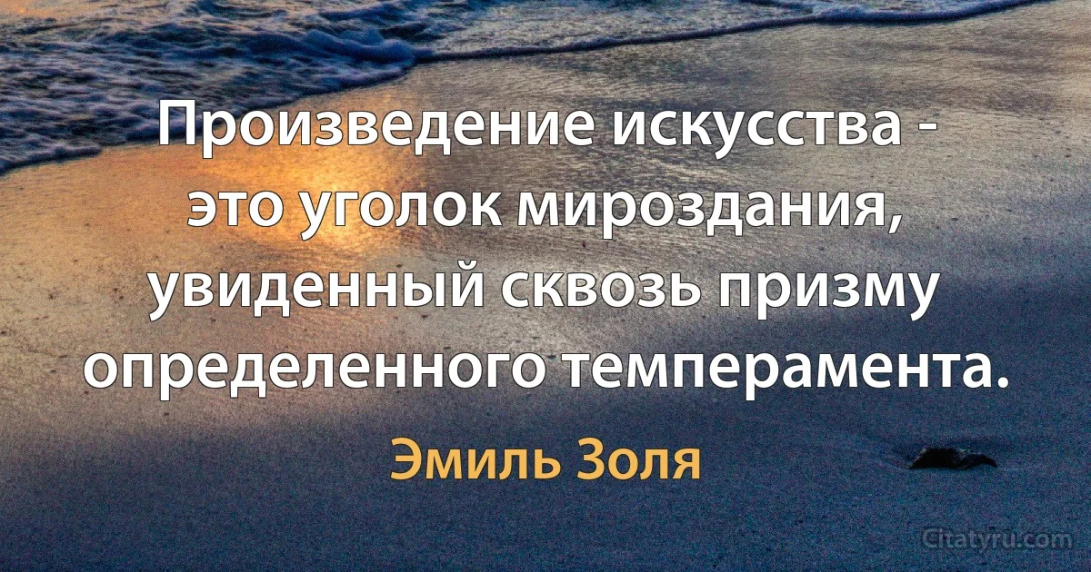 Произведение искусства - это уголок мироздания, увиденный сквозь призму определенного темперамента. (Эмиль Золя)