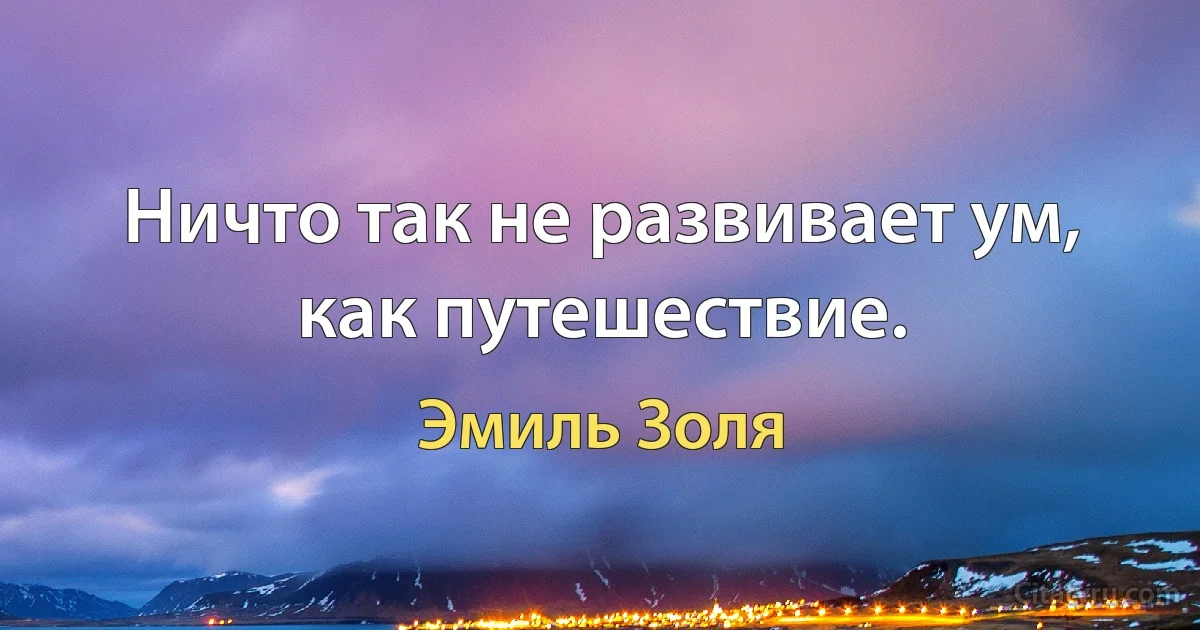 Ничто так не развивает ум, как путешествие. (Эмиль Золя)