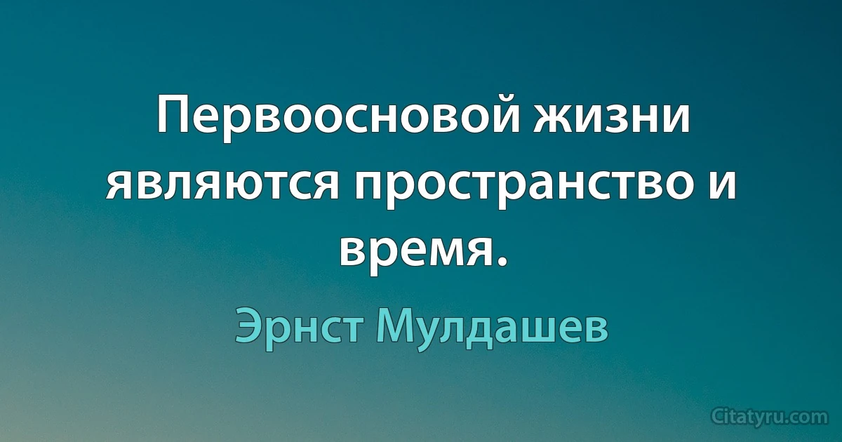 Первоосновой жизни являются пространство и время. (Эрнст Мулдашев)