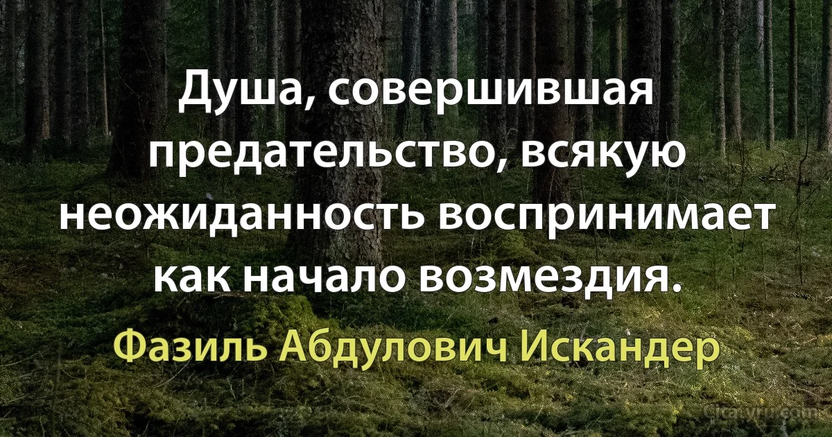 Душа, совершившая предательство, всякую неожиданность воспринимает как начало возмездия. (Фазиль Абдулович Искандер)