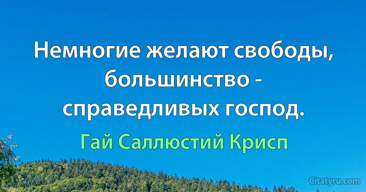 Немногие желают свободы, большинство - справедливых господ. (Гай Саллюстий Крисп)