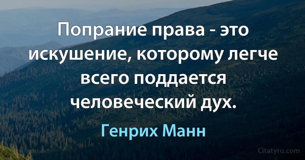 Попрание права - это искушение, которому легче всего поддается человеческий дух. (Генрих Манн)