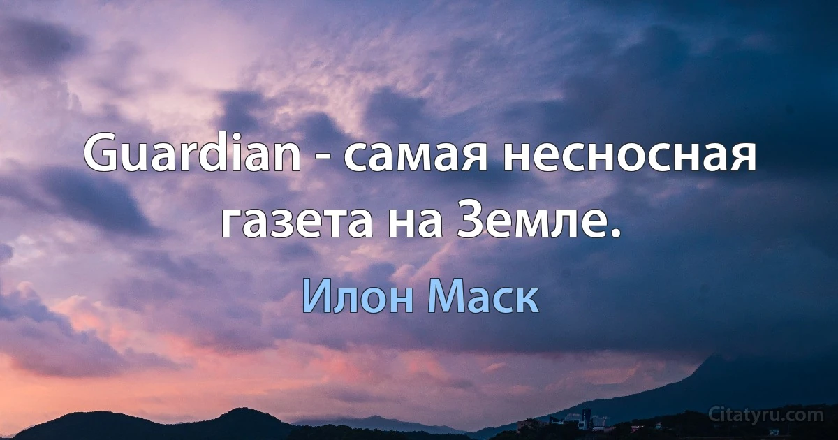 Guardian - самая несносная газета на Земле. (Илон Маск)