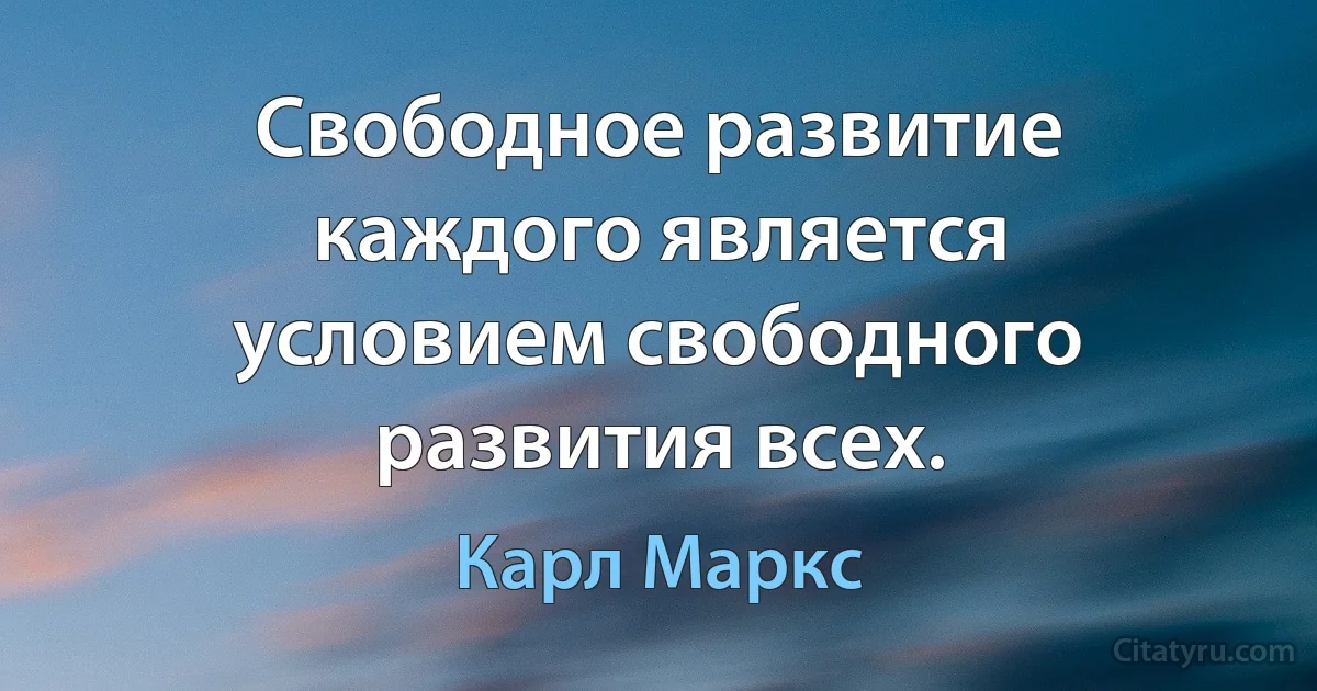 Свободное развитие каждого является условием свободного развития всех. (Карл Маркс)