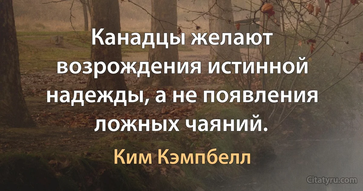 Канадцы желают возрождения истинной надежды, а не появления ложных чаяний. (Ким Кэмпбелл)