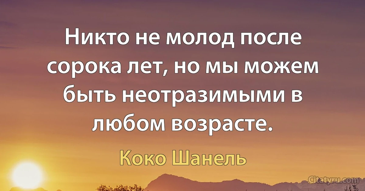 Никто не молод после сорока лет, но мы можем быть неотразимыми в любом возрасте. (Коко Шанель)