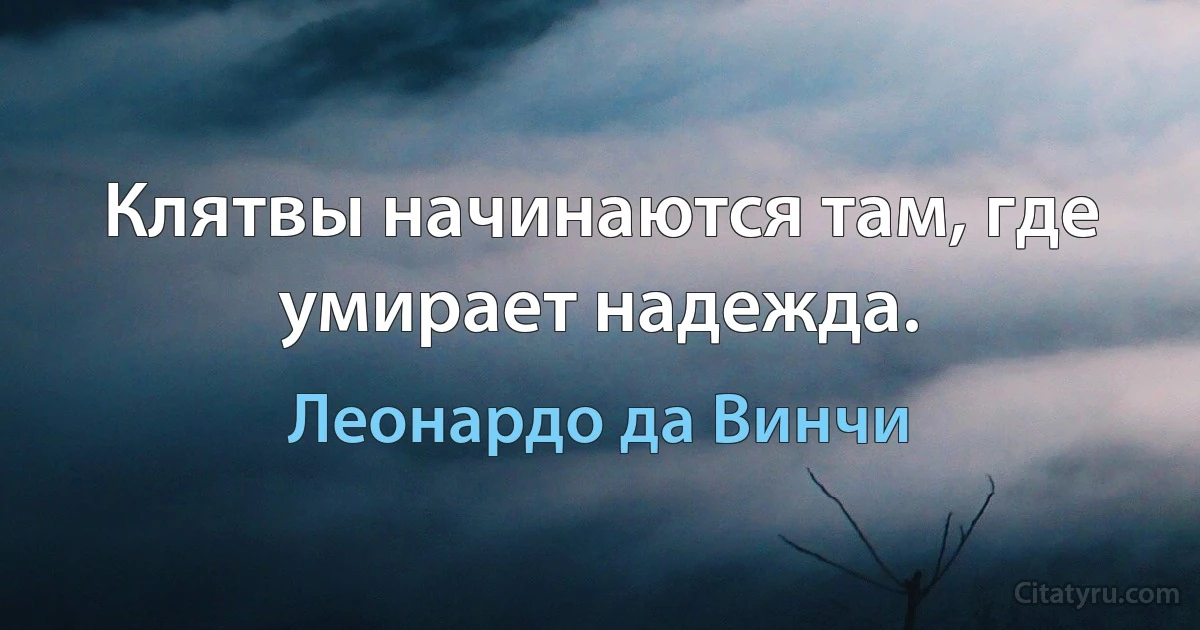 Клятвы начинаются там, где умирает надежда. (Леонардо да Винчи)