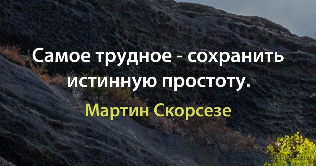 Самое трудное - сохранить истинную простоту. (Мартин Скорсезе)