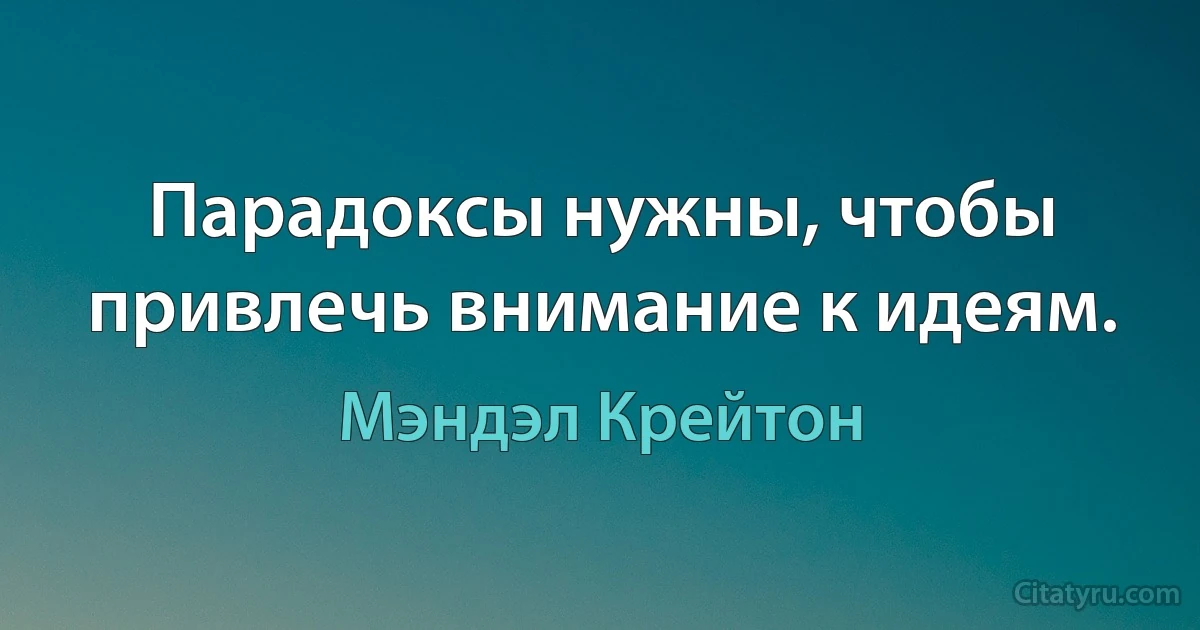 Парадоксы нужны, чтобы привлечь внимание к идеям. (Мэндэл Крейтон)