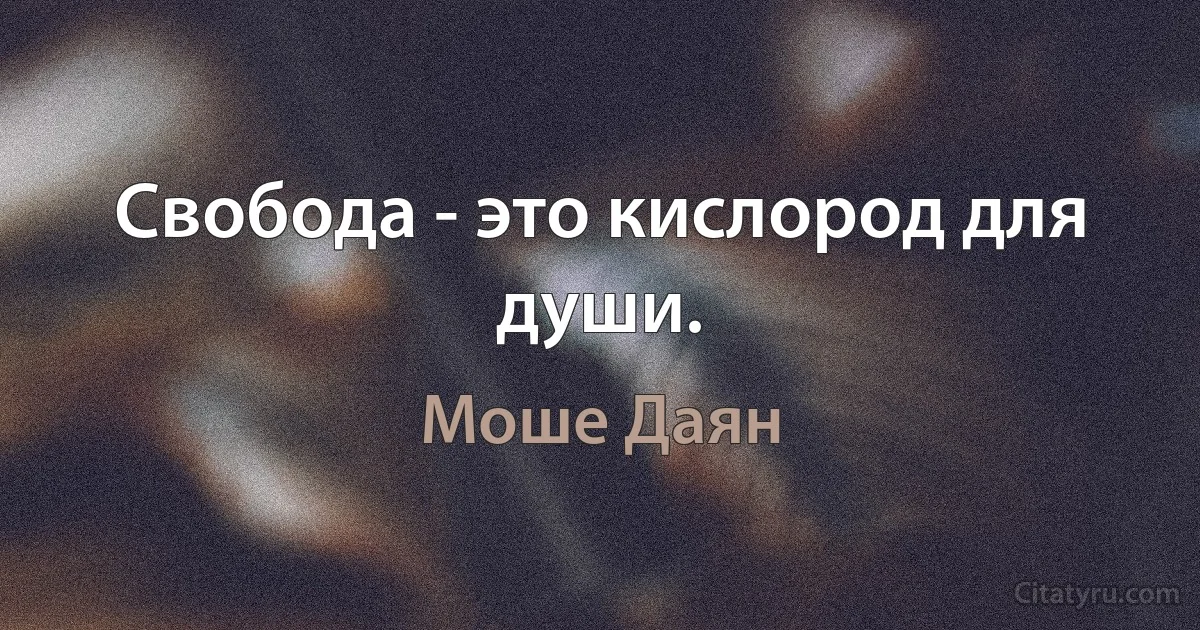 Свобода - это кислород для души. (Моше Даян)