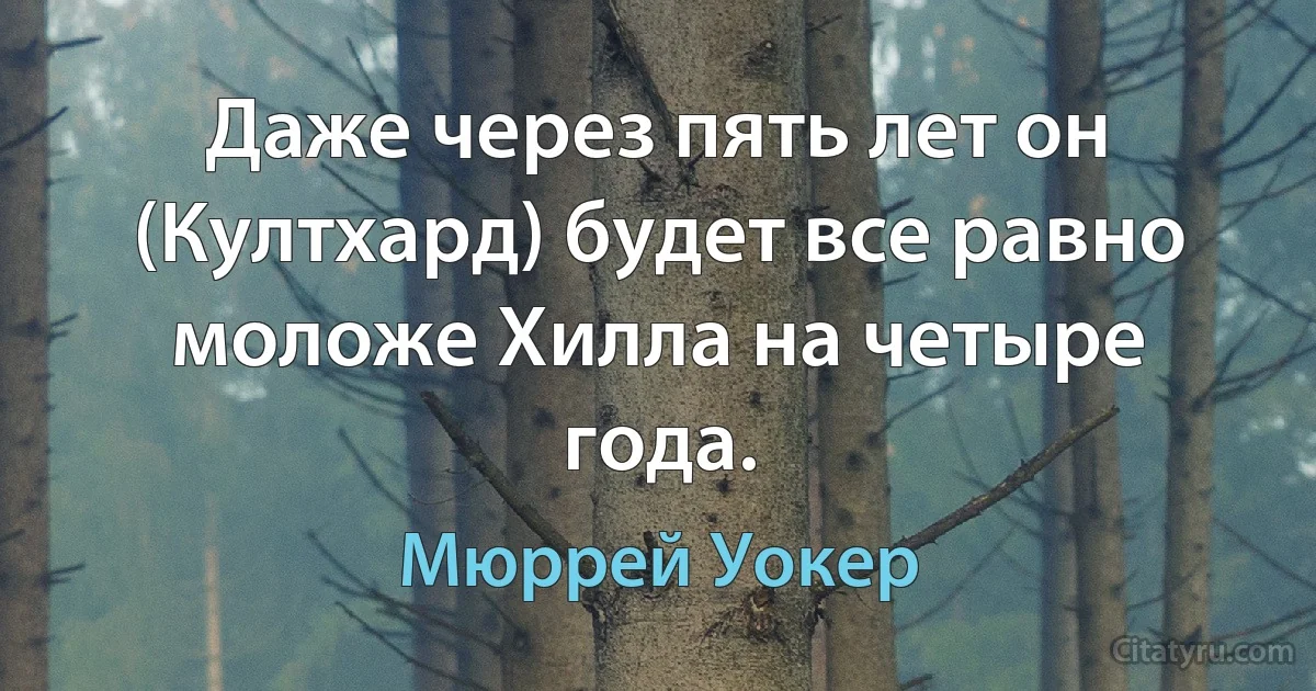 Даже через пять лет он (Култхард) будет все равно моложе Хилла на четыре года. (Мюррей Уокер)