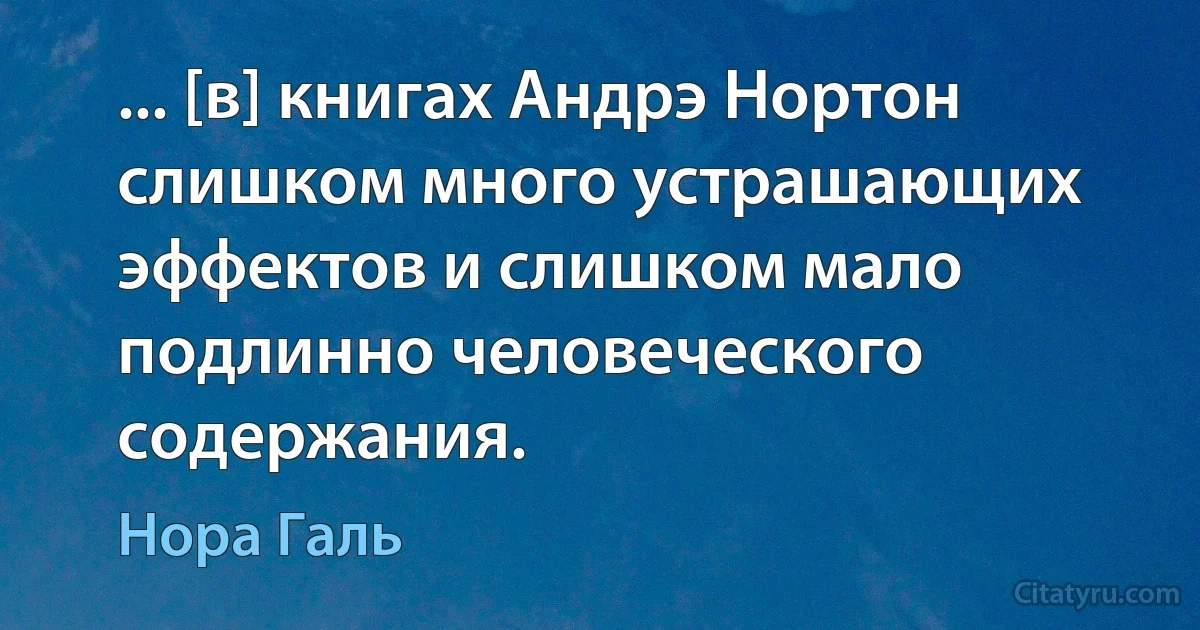 ... [в] книгах Андрэ Нортон слишком много устрашающих эффектов и слишком мало подлинно человеческого содержания. (Нора Галь)