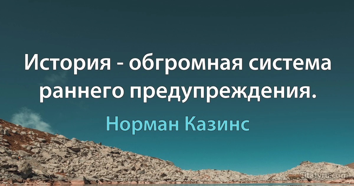 История - обгромная система раннего предупреждения. (Норман Казинс)