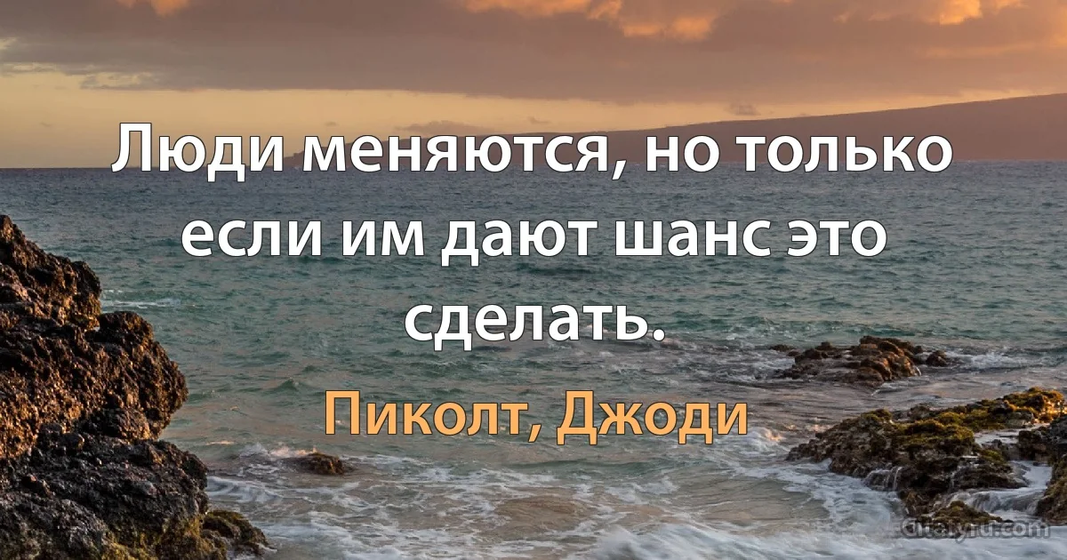 Люди меняются, но только если им дают шанс это сделать. (Пиколт, Джоди)