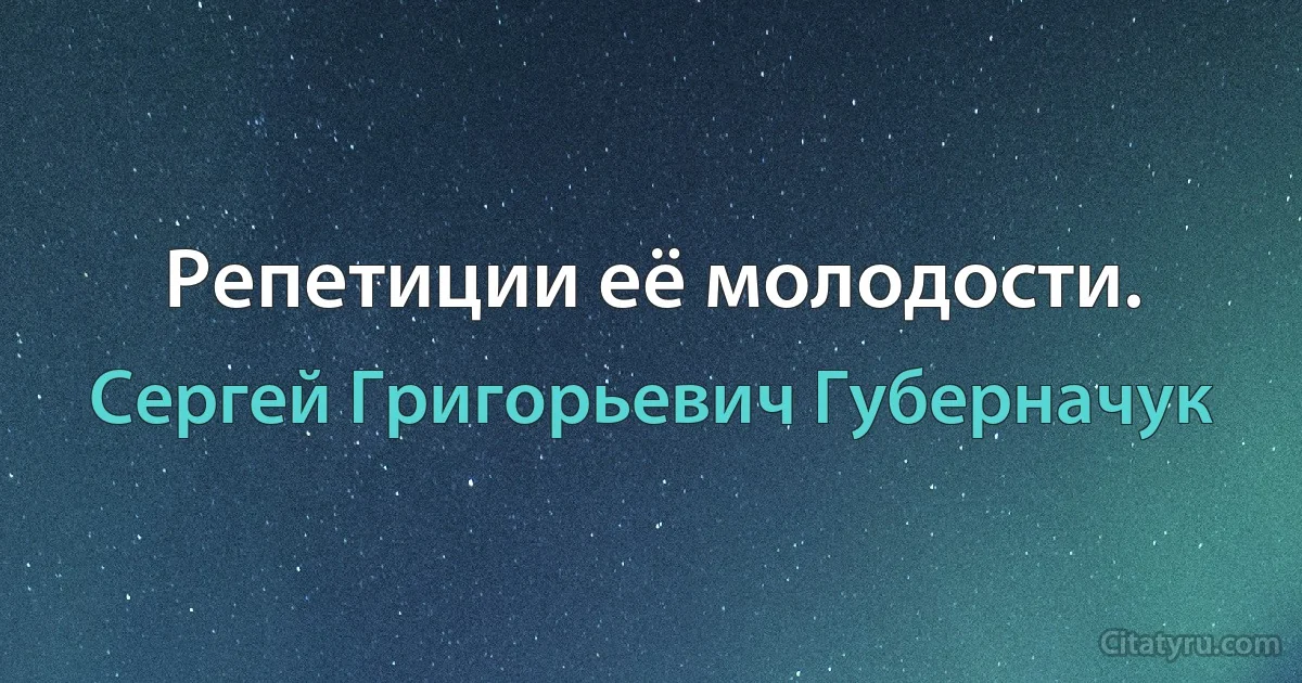 Репетиции её молодости. (Сергей Григорьевич Губерначук)