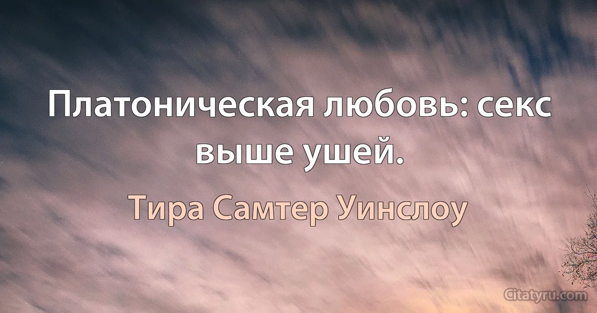 Платоническая любовь: секс выше ушей. (Тира Самтер Уинслоу)